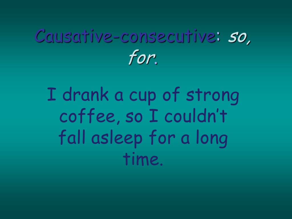Causative-consecutive: so, for. I drank a cup of strong coffee, so I couldn’t fall